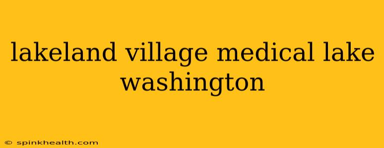 lakeland village medical lake washington