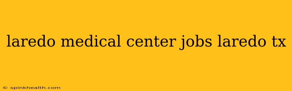 laredo medical center jobs laredo tx