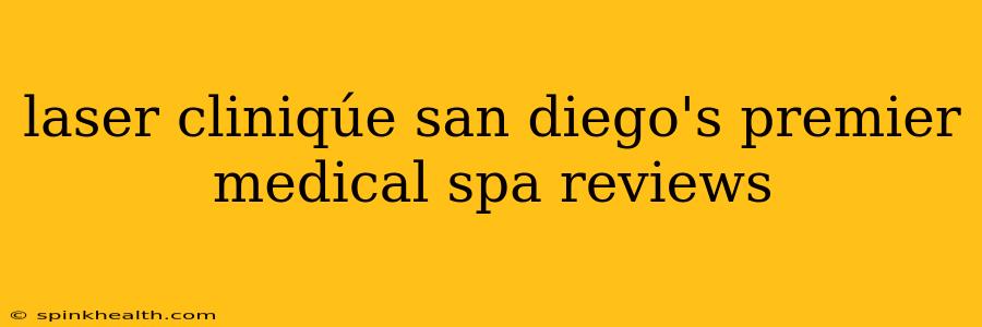 laser cliniqúe san diego's premier medical spa reviews