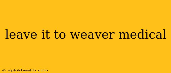 leave it to weaver medical