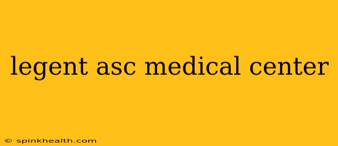 legent asc medical center