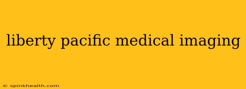 liberty pacific medical imaging