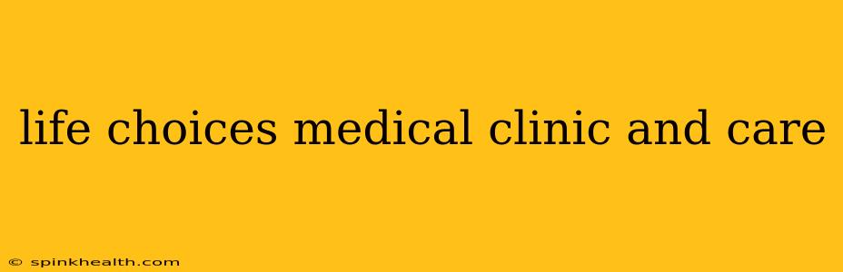 life choices medical clinic and care