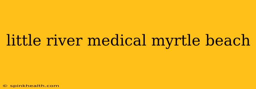 little river medical myrtle beach