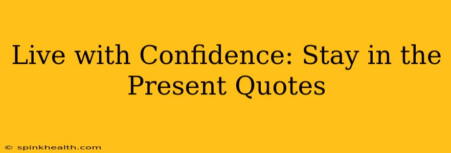 Live with Confidence: Stay in the Present Quotes