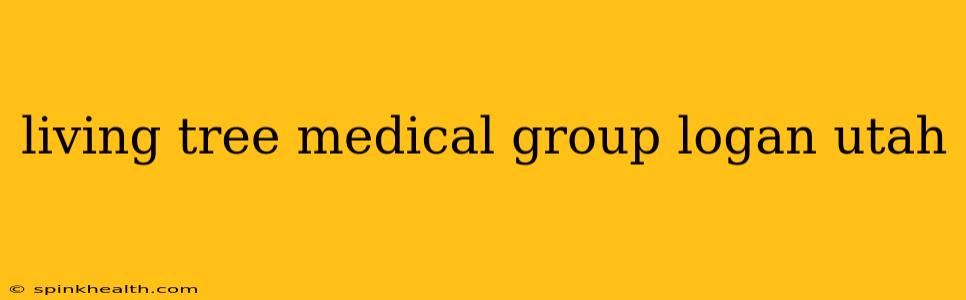 living tree medical group logan utah