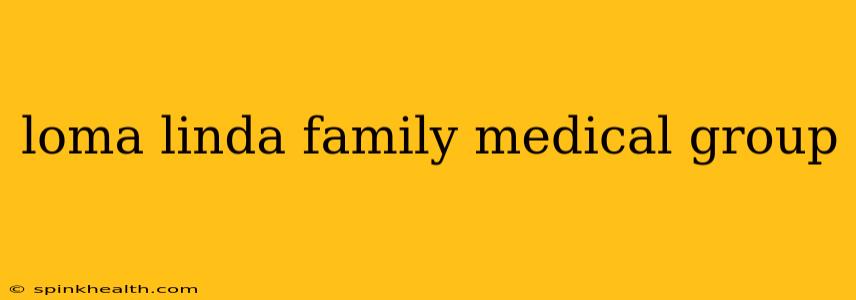 loma linda family medical group