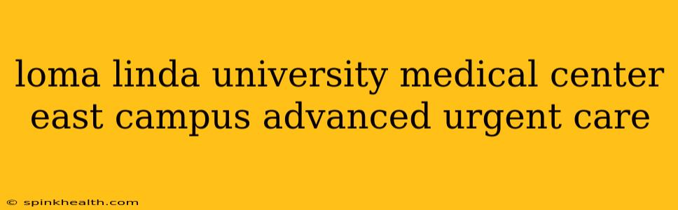 loma linda university medical center east campus advanced urgent care