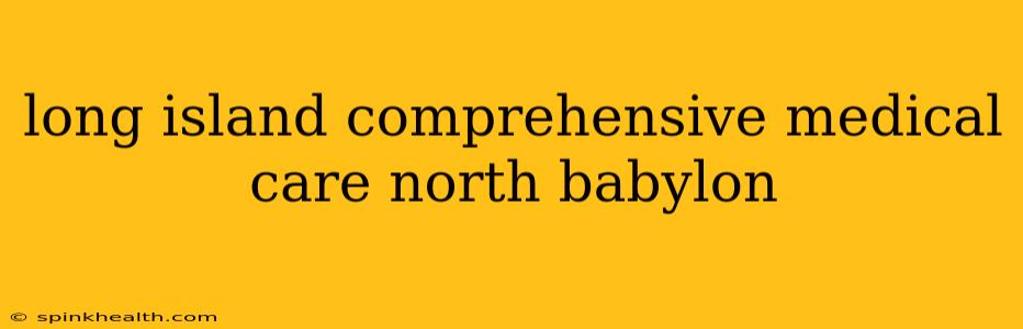 long island comprehensive medical care north babylon