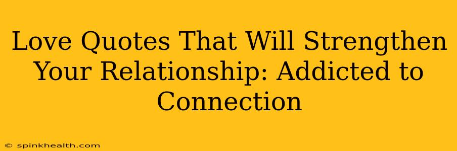 Love Quotes That Will Strengthen Your Relationship: Addicted to Connection