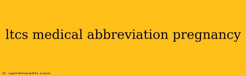 ltcs medical abbreviation pregnancy