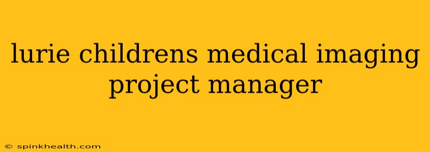 lurie childrens medical imaging project manager