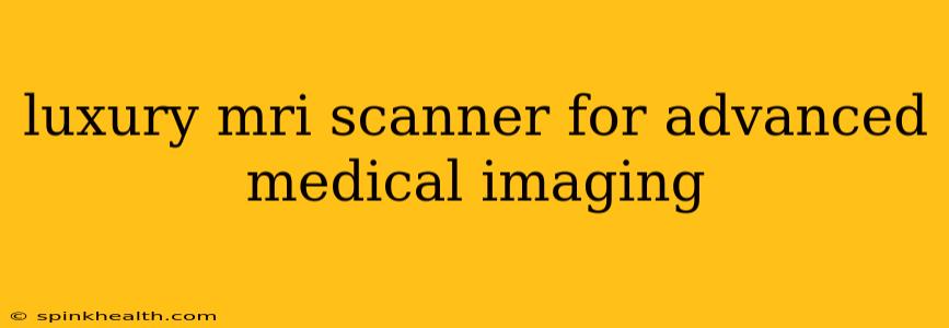 luxury mri scanner for advanced medical imaging