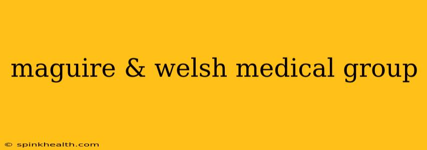 maguire & welsh medical group