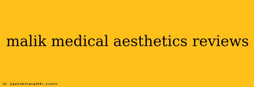 malik medical aesthetics reviews