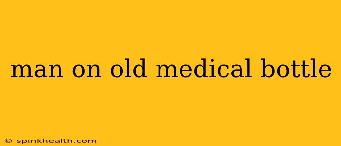 man on old medical bottle