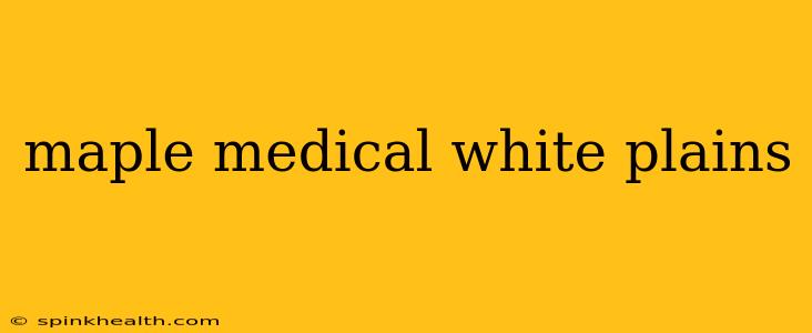 maple medical white plains