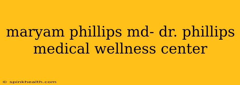 maryam phillips md- dr. phillips medical wellness center