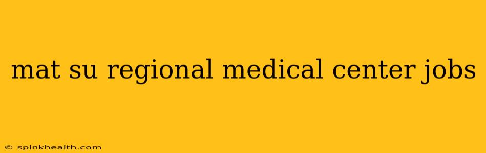 mat su regional medical center jobs