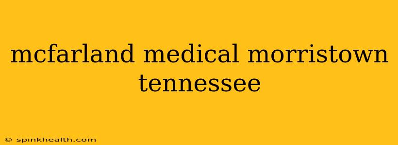 mcfarland medical morristown tennessee
