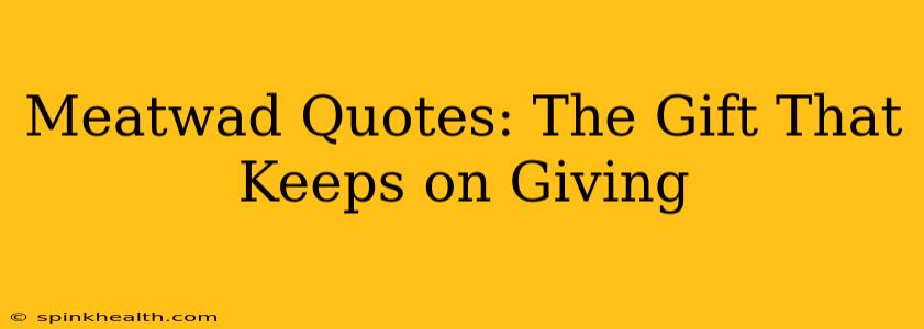 Meatwad Quotes: The Gift That Keeps on Giving