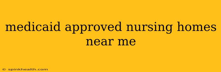 medicaid approved nursing homes near me