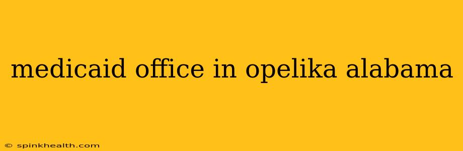 medicaid office in opelika alabama