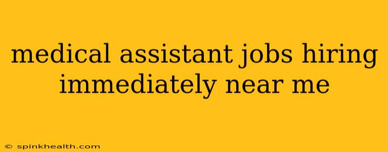 medical assistant jobs hiring immediately near me