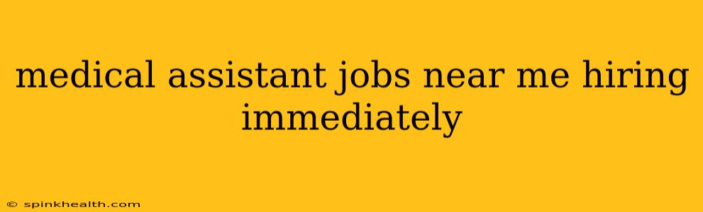 medical assistant jobs near me hiring immediately