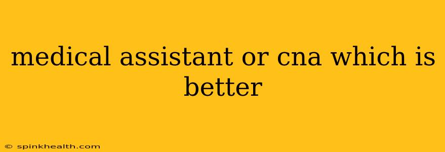 medical assistant or cna which is better