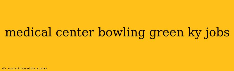 medical center bowling green ky jobs