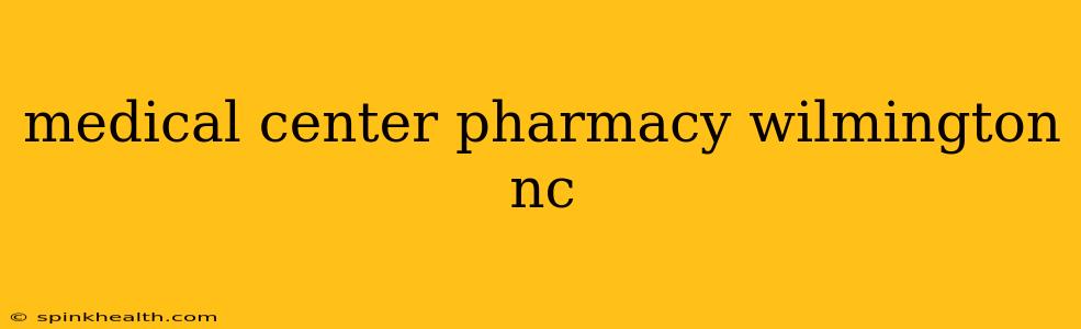 medical center pharmacy wilmington nc
