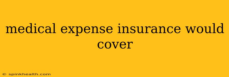 medical expense insurance would cover