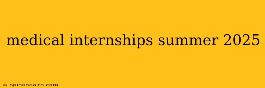 medical internships summer 2025