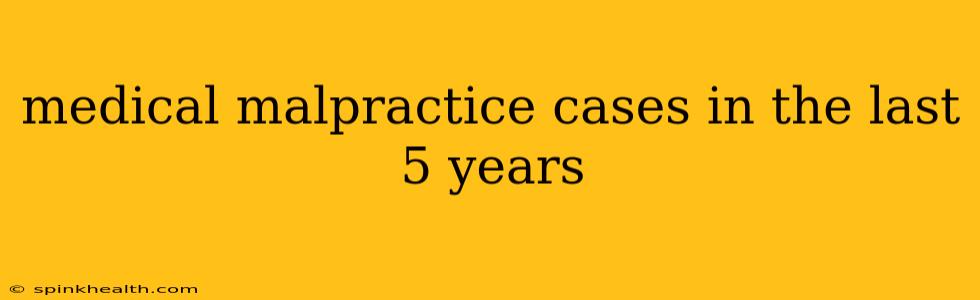 medical malpractice cases in the last 5 years