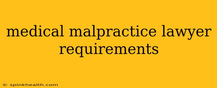 medical malpractice lawyer requirements