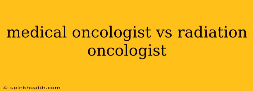 medical oncologist vs radiation oncologist