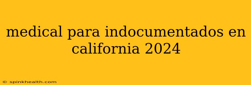 medical para indocumentados en california 2024