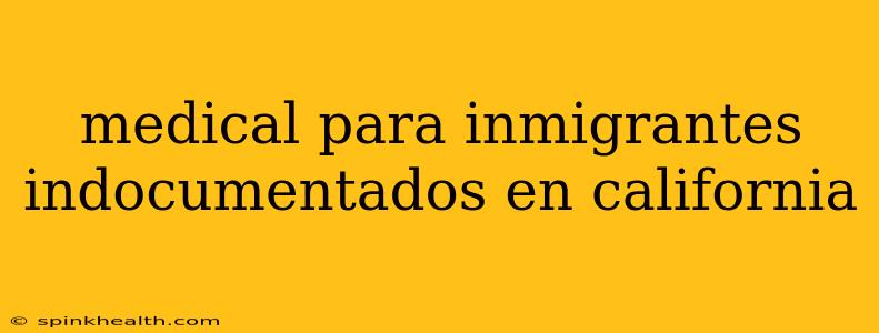 medical para inmigrantes indocumentados en california