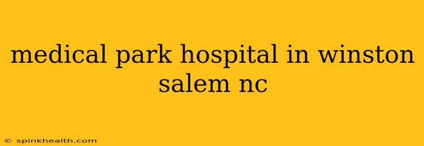 medical park hospital in winston salem nc