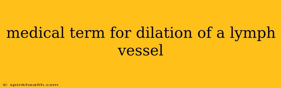 medical term for dilation of a lymph vessel