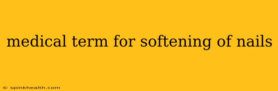 medical term for softening of nails