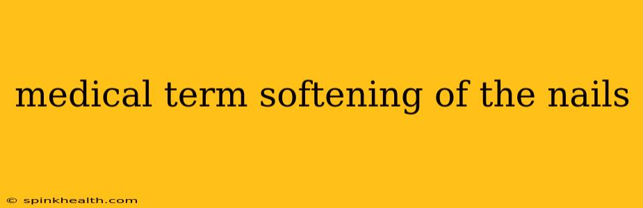 medical term softening of the nails