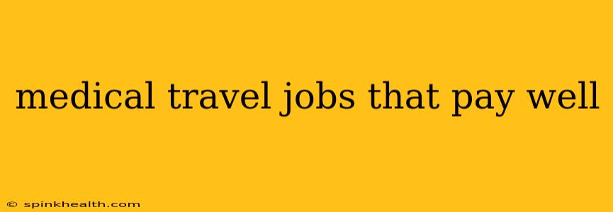 medical travel jobs that pay well