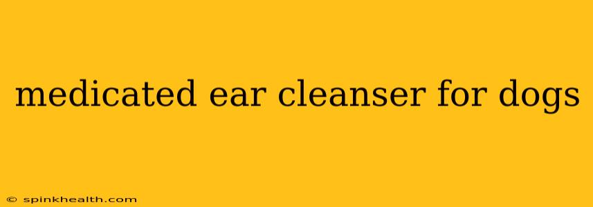 medicated ear cleanser for dogs