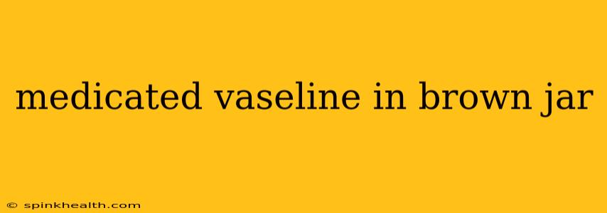 medicated vaseline in brown jar