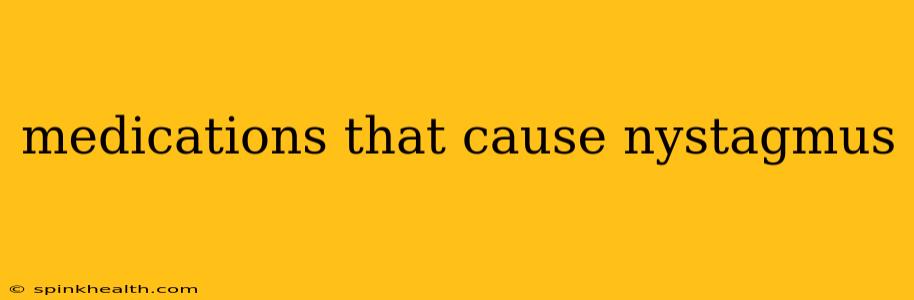 medications that cause nystagmus