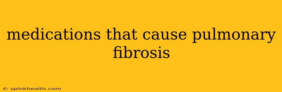 medications that cause pulmonary fibrosis