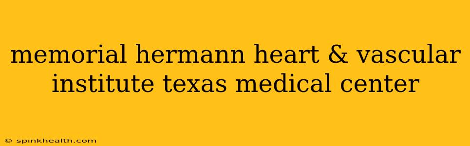 memorial hermann heart & vascular institute texas medical center