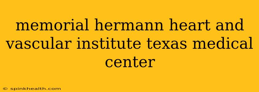 memorial hermann heart and vascular institute texas medical center
